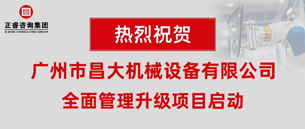 熱烈祝賀廣州市昌大機械設(shè)備有限公司攜手正睿咨詢啟動企業(yè)全面管理升級！