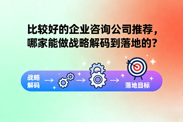 比較好的企業(yè)咨詢公司推薦，哪家能做戰(zhàn)略解碼到落地的？