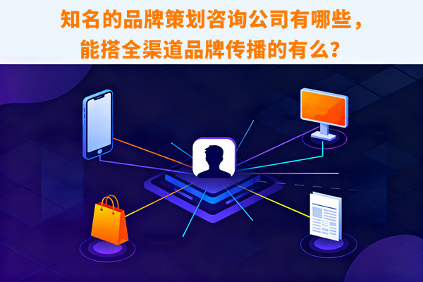 知名的品牌策劃咨詢公司有哪些，能搭全渠道品牌傳播的有么？